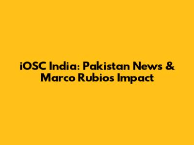 iOSC India: Pakistan News & Marco Rubio's Impact