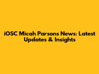 iOSC Micah Parsons News: Latest Updates & Insights