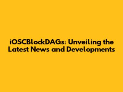 iOSCBlockDAGs: Unveiling the Latest News and Developments