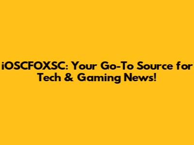 iOSCFOXSC: Your Go-To Source for Tech & Gaming News!