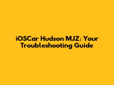 iOSCar Hudson MJZ: Your Troubleshooting Guide