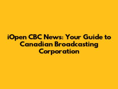 iOpen CBC News: Your Guide to Canadian Broadcasting Corporation