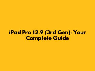 iPad Pro 12.9 (3rd Gen): Your Complete Guide