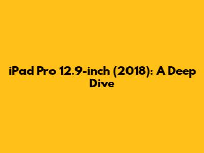 iPad Pro 12.9-inch (2018): A Deep Dive