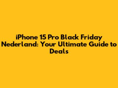 iPhone 15 Pro Black Friday Nederland: Your Ultimate Guide to Deals