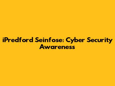 iPredford Seinfose: Cyber Security Awareness