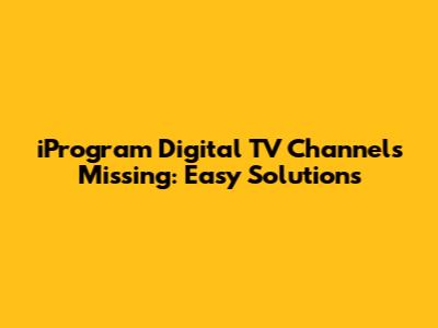 iProgram Digital TV Channels Missing: Easy Solutions
