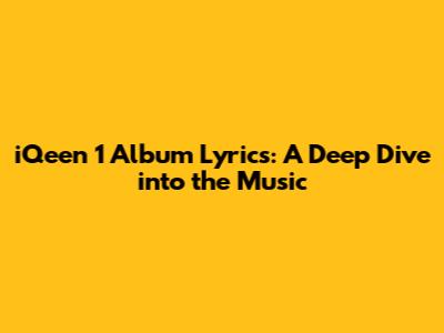 iQeen 1 Album Lyrics: A Deep Dive into the Music