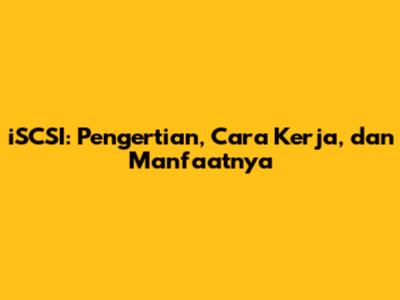 iSCSI: Pengertian, Cara Kerja, dan Manfaatnya