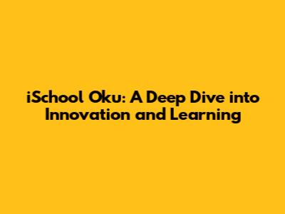iSchool Oku: A Deep Dive into Innovation and Learning