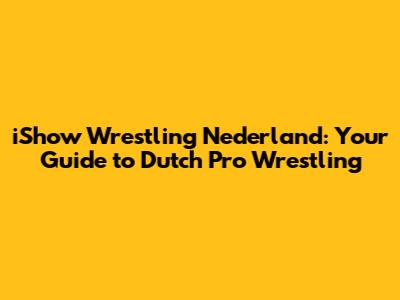 iShow Wrestling Nederland: Your Guide to Dutch Pro Wrestling