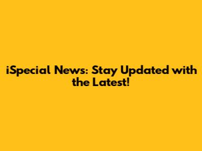 iSpecial News: Stay Updated with the Latest!