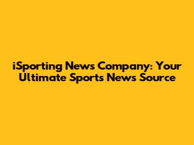 iSporting News Company: Your Ultimate Sports News Source