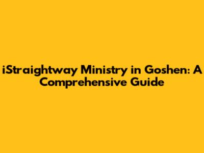 iStraightway Ministry in Goshen: A Comprehensive Guide
