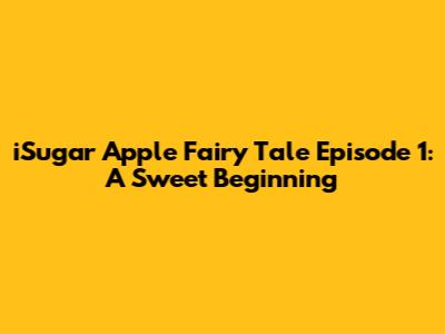 iSugar Apple Fairy Tale Episode 1: A Sweet Beginning