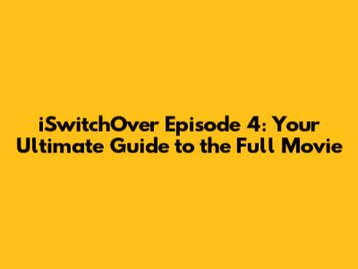 iSwitchOver Episode 4: Your Ultimate Guide to the Full Movie