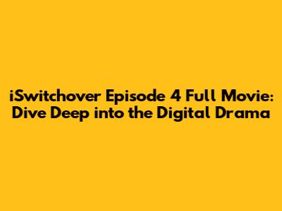 iSwitchover Episode 4 Full Movie: Dive Deep into the Digital Drama