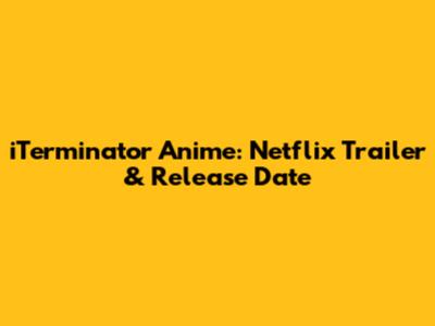 iTerminator Anime: Netflix Trailer & Release Date
