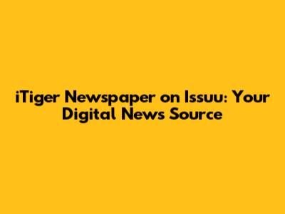 iTiger Newspaper on Issuu: Your Digital News Source
