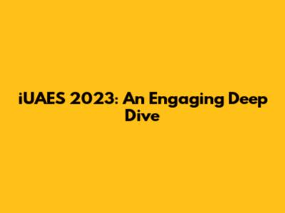 iUAES 2023: An Engaging Deep Dive