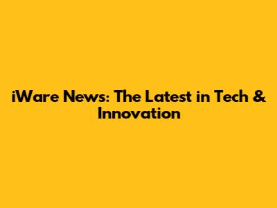 iWare News: The Latest in Tech & Innovation