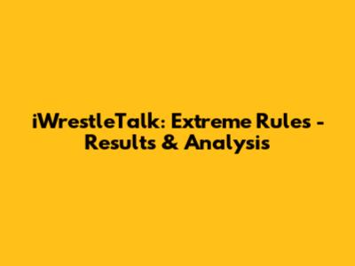 iWrestleTalk: Extreme Rules - Results & Analysis
