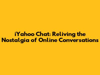 iYahoo Chat: Reliving the Nostalgia of Online Conversations