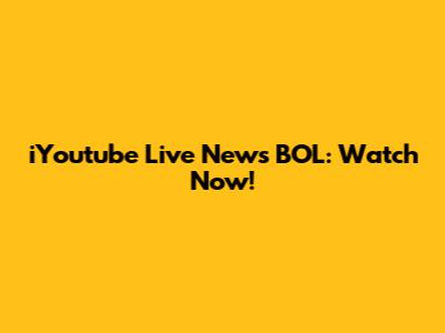 iYoutube Live News BOL: Watch Now!