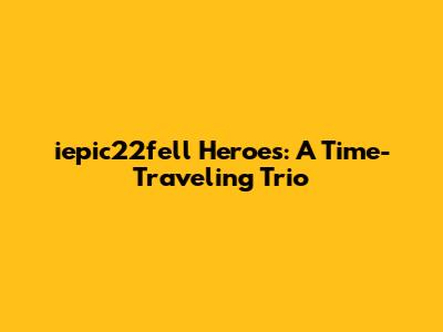 iepic22fell Heroes: A Time-Traveling Trio
