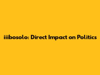 iiibosolo: Direct Impact on Politics