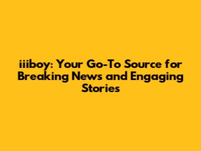iiiboy: Your Go-To Source for Breaking News and Engaging Stories
