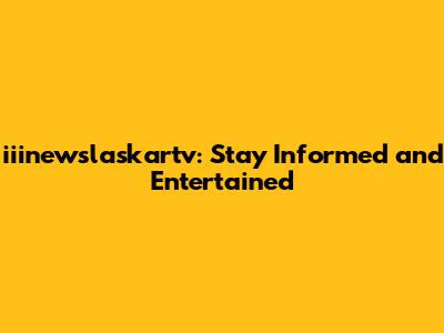 iiinewslaskartv: Stay Informed and Entertained