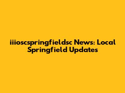 iiioscspringfieldsc News: Local Springfield Updates