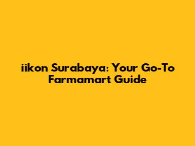iikon Surabaya: Your Go-To Farmamart Guide