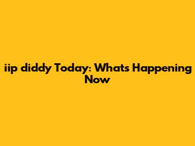 iip diddy Today: What's Happening Now
