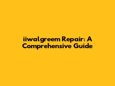 iiwalgreem Repair: A Comprehensive Guide