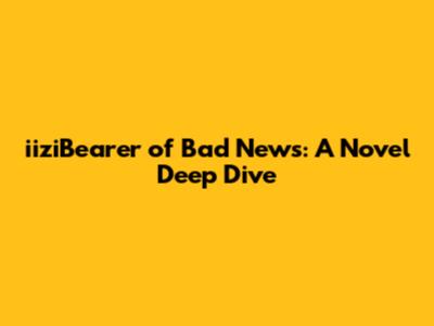 iiziBearer of Bad News: A Novel Deep Dive