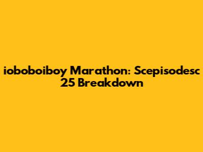 ioboboiboy Marathon: Scepisodesc 25 Breakdown