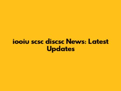 iooiu scsc discsc News: Latest Updates
