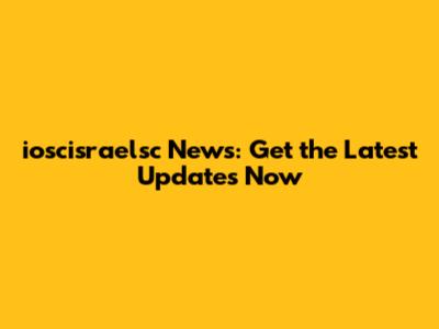 ioscisraelsc News: Get the Latest Updates Now
