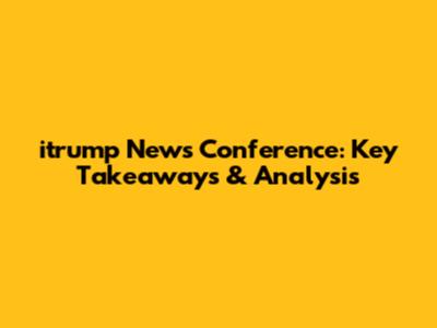 itrump News Conference: Key Takeaways & Analysis