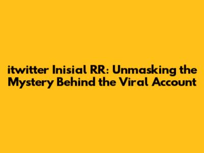 itwitter Inisial RR: Unmasking the Mystery Behind the Viral Account