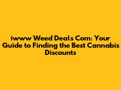 iwww Weed Deals Com: Your Guide to Finding the Best Cannabis Discounts