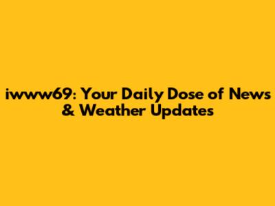 iwww69: Your Daily Dose of News & Weather Updates