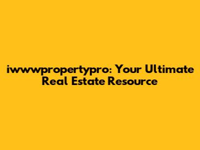iwwwpropertypro: Your Ultimate Real Estate Resource