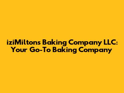 iziMilton's Baking Company LLC: Your Go-To Baking Company