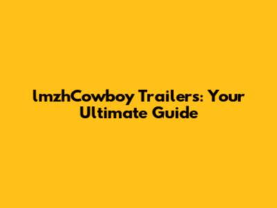 lmzhCowboy Trailers: Your Ultimate Guide