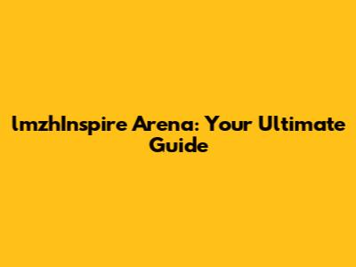 lmzhInspire Arena: Your Ultimate Guide