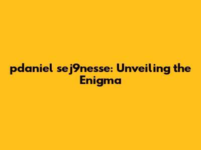 pdaniel sej9nesse: Unveiling the Enigma