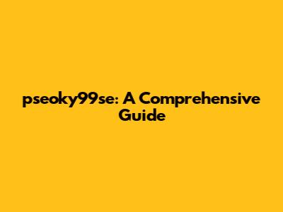 pseoky99se: A Comprehensive Guide